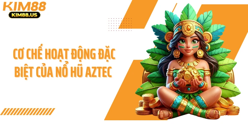 Cơ chế hoạt động đặc biệt của nổ hũ Aztec