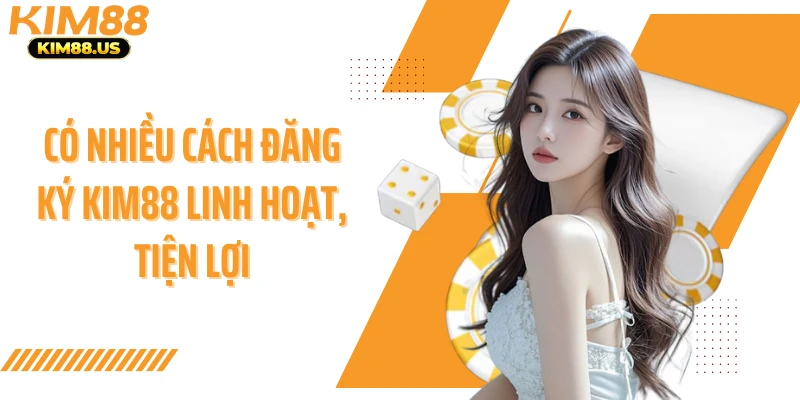 Có nhiều cách đăng ký Kim88 linh hoạt, tiện lợi