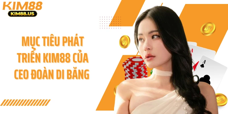 Mục tiêu phát triển KIM88 của CEO Đoàn Di Băng